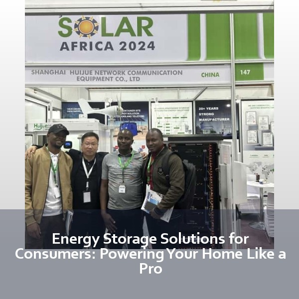 Energy Storage Solutions for Consumers: Powering Your Home Like a Pro
